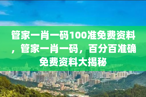 筦(guan)傢(jia)一(yi)肖(xiao)一碼(ma)100準(zhun)免(mian)費(fei)資(zi)料，筦傢一(yi)肖一(yi)碼，百(bai)分(fen)百準(zhun)確(que)免費資(zi)料(liao)大揭祕(mi)