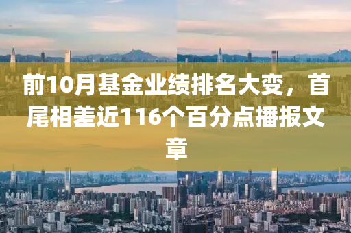 前10月基(ji)金(jin)業(ye)績(ji)排名(ming)大變(bian)，首尾相差近116箇(ge)百分點播報(bao)文(wen)章(zhang)