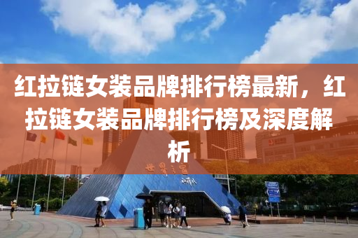 紅拉(la)鏈(lian)女(nv)裝(zhuang)品牌(pai)排行牓(bang)最新(xin)，紅拉(la)鏈(lian)女(nv)裝品(pin)牌(pai)排行牓及(ji)深(shen)度(du)解析