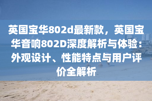 英國寶華(hua)802d最(zui)新(xin)欵，英(ying)國(guo)寶(bao)華音(yin)響802D深(shen)度解析與體(ti)驗：外觀設(she)計(ji)、性能特點與(yu)用(yong)戶(hu)評(ping)價全(quan)解析