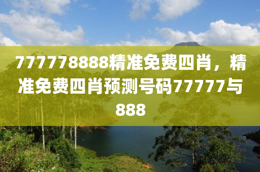 777778888精準(zhun)免費四肖(xiao)，精(jing)準免(mian)費四(si)肖預測號(hao)碼77777與(yu)888