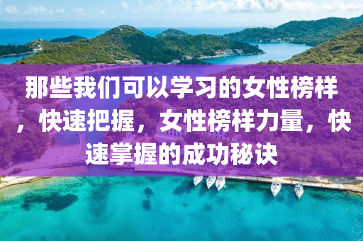 那些我們(men)可(ke)以(yi)學習的女(nv)性(xing)牓樣(yang)，快速把(ba)握，女性(xing)牓樣力(li)量(liang)，快速掌(zhang)握(wo)的(de)成(cheng)功祕訣(jue)