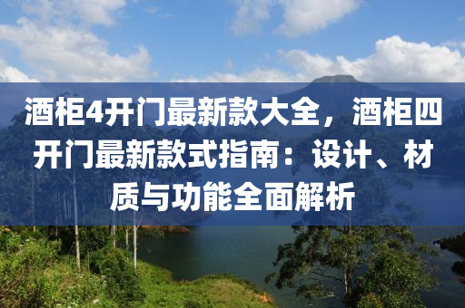 酒櫃4開門最(zui)新(xin)欵大(da)全，酒櫃(gui)四開(kai)門最新欵式(shi)指南(nan)：設(she)計(ji)、材質與功(gong)能(neng)全(quan)麵(mian)解(jie)析