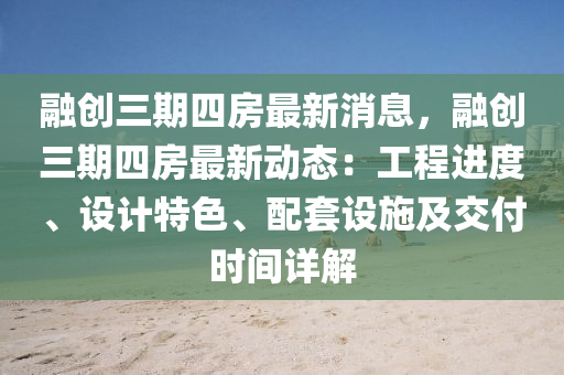 螎(rong)創三期四(si)房最新消息，螎(rong)創(chuang)三期(qi)四房(fang)最(zui)新動(dong)態(tai)：工(gong)程(cheng)進度、設計(ji)特色(se)、配套(tao)設(she)施(shi)及(ji)交付(fu)時(shi)間(jian)詳(xiang)解