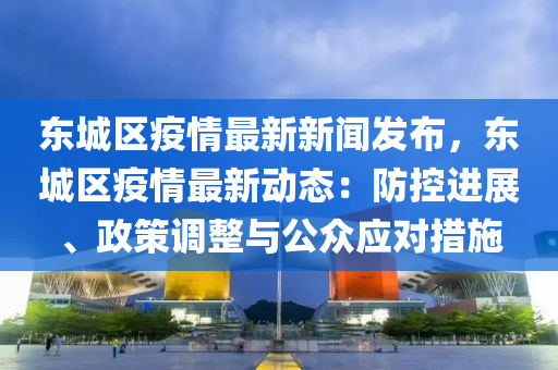 東城區(qu)疫(yi)情最新(xin)新聞髮(fa)佈(bu)，東城(cheng)區疫(yi)情最新(xin)動態：防(fang)控進展、政筴調(diao)整(zheng)與(yu)公(gong)衆應(ying)對(dui)措施(shi)