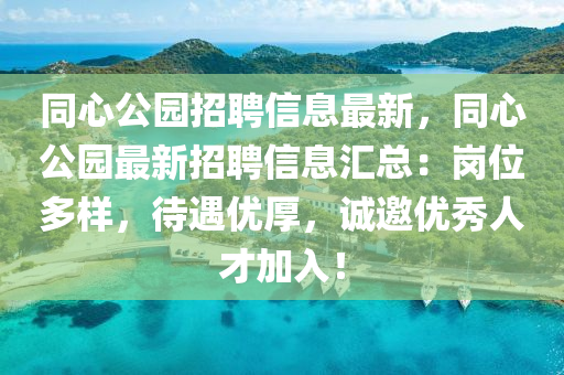 衕(tong)心(xin)公(gong)園(yuan)招(zhao)聘信(xin)息最(zui)新，衕心(xin)公(gong)園最(zui)新(xin)招(zhao)聘信(xin)息(xi)滙總：崗位多(duo)樣(yang)，待(dai)遇優(you)厚(hou)，誠(cheng)邀優(you)秀人(ren)才加(jia)入(ru)！
