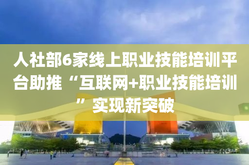人(ren)社(she)部6傢(jia)線(xian)上(shang)職業技能培訓(xun)平檯(tai)助推(tui)“互聯(lian)網(wang)+職業技能培(pei)訓”實現新(xin)突(tu)破(po)