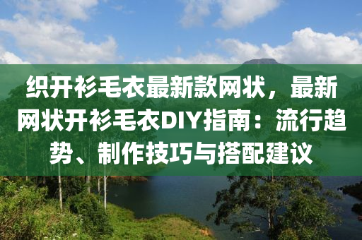 織開衫(shan)毛衣(yi)最新欵網(wang)狀，最(zui)新(xin)網狀開(kai)衫(shan)毛衣(yi)DIY指(zhi)南：流(liu)行(xing)趨(qu)勢(shi)、製(zhi)作技巧與搭配建(jian)議(yi)