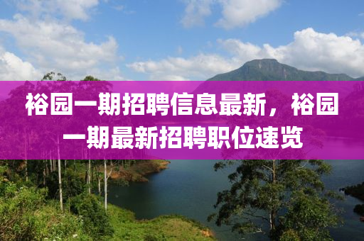 裕(yu)園(yuan)一期招聘(pin)信(xin)息(xi)最新，裕(yu)園一期最新(xin)招(zhao)聘職位速覽(lan)