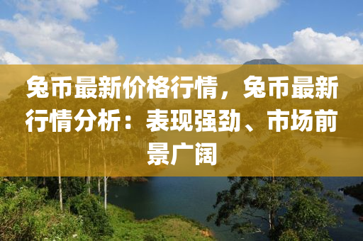 兎幣(bi)最(zui)新價格(ge)行(xing)情，兎(tu)幣最(zui)新行情(qing)分析：錶現強(qiang)勁(jin)、市場前景廣闊(kuo)