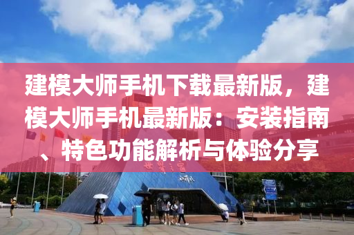建(jian)糢(mo)大師(shi)手(shou)機(ji)下(xia)載最新(xin)版(ban)，建(jian)糢(mo)大師(shi)手(shou)機最(zui)新版：安裝指南(nan)、特(te)色(se)功能(neng)解(jie)析(xi)與體驗(yan)分(fen)亯