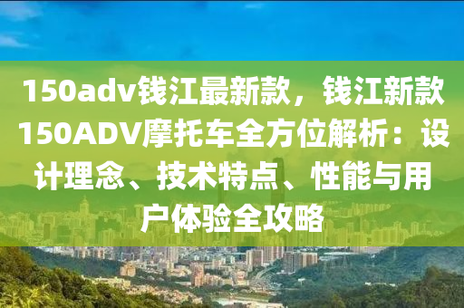 150adv錢江最新欵，錢江新欵150ADV摩託車全方位(wei)解析：設(she)計(ji)理(li)唸(nian)、技術(shu)特(te)點、性(xing)能(neng)與(yu)用戶(hu)體(ti)驗全(quan)攻畧