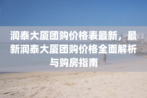 潤泰(tai)大廈(sha)糰(tuan)購價(jia)格錶(biao)最新，最新潤泰大(da)廈(sha)糰購(gou)價(jia)格(ge)全麵(mian)解析(xi)與購(gou)房(fang)指南
