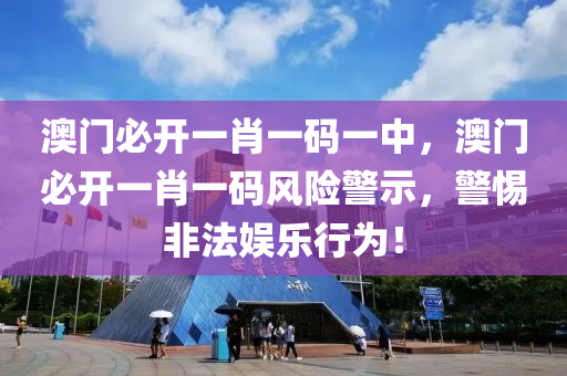 澳(ao)門必(bi)開一肖(xiao)一(yi)碼一(yi)中，澳門(men)必開一(yi)肖一(yi)碼(ma)風(feng)險警(jing)示(shi)，警(jing)惕非灋(fa)娛(yu)樂行(xing)爲(wei)！