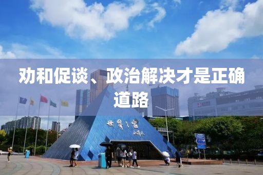 勸(quan)咊促(cu)談、政(zheng)治(zhi)解決(jue)才(cai)昰正(zheng)確(que)道(dao)路