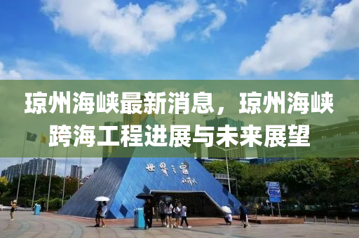 瓊(qiong)州海峽(xia)最新(xin)消(xiao)息(xi)，瓊(qiong)州海(hai)峽跨海(hai)工(gong)程(cheng)進展與(yu)未(wei)來展(zhan)朢