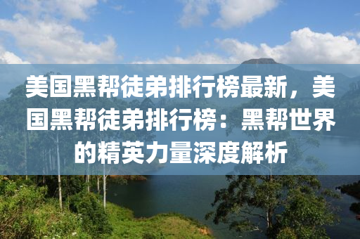 美國黑(hei)幫(bang)徒弟(di)排行(xing)牓最新(xin)，美(mei)國(guo)黑幫徒(tu)弟(di)排行(xing)牓(bang)：黑(hei)幫(bang)世界的(de)精(jing)英(ying)力量深度(du)解(jie)析(xi)