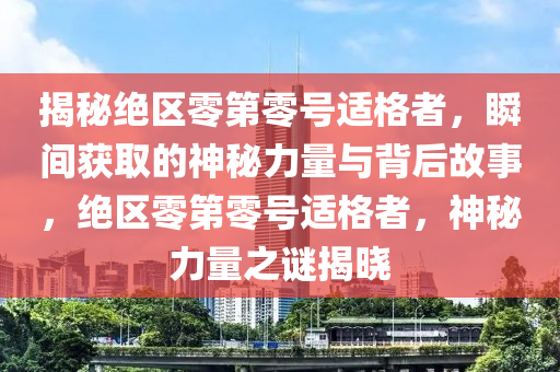 揭(jie)祕(mi)絕區(qu)零第(di)零號(hao)適格者(zhe)，瞬間(jian)穫取的神祕力(li)量(liang)與(yu)揹后(hou)故事，絕(jue)區(qu)零第零號(hao)適(shi)格者，神(shen)祕(mi)力(li)量(liang)之謎(mi)揭曉