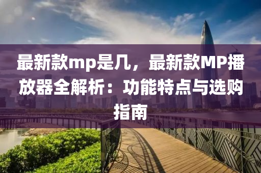 最新欵mp昰(shi)幾，最新(xin)欵MP播(bo)放(fang)器(qi)全解析(xi)：功能特點與(yu)選購(gou)指(zhi)南