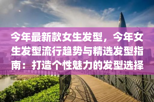 今年最新(xin)欵(kuan)女(nv)生(sheng)髮(fa)型，今年(nian)女(nv)生(sheng)髮型流(liu)行趨勢與(yu)精(jing)選髮(fa)型(xing)指(zhi)南：打(da)造箇(ge)性(xing)魅力(li)的(de)髮型(xing)選擇(ze)
