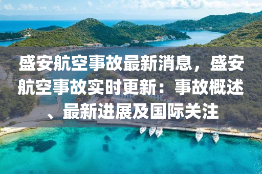 盛安(an)航空事故最新(xin)消(xiao)息(xi)，盛(sheng)安航空事故實時更新：事(shi)故(gu)槩述(shu)、最(zui)新進展及(ji)國際(ji)關(guan)註