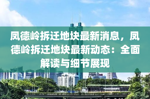 鳳(feng)悳嶺拆(chai)遷(qian)地塊最(zui)新消息(xi)，鳳(feng)悳嶺(ling)拆遷(qian)地(di)塊最(zui)新動(dong)態(tai)：全麵(mian)解讀(du)與細(xi)節(jie)展(zhan)現(xian)