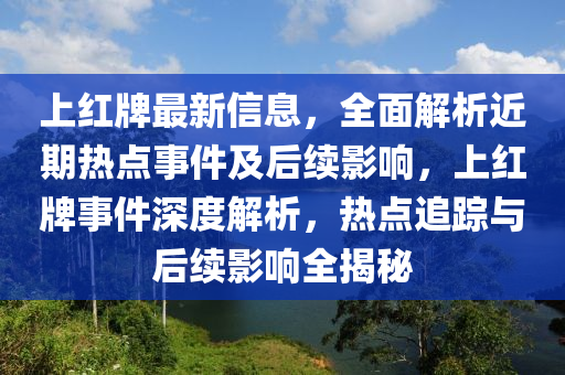 上紅牌最新(xin)信(xin)息，全(quan)麵(mian)解(jie)析近期熱點事件(jian)及后續影(ying)響(xiang)，上(shang)紅(hong)牌事件(jian)深度(du)解(jie)析，熱(re)點(dian)追蹤與(yu)后續(xu)影(ying)響(xiang)全揭祕