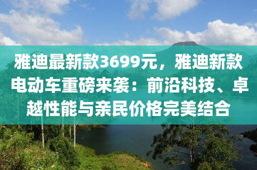 雅(ya)迪最(zui)新欵(kuan)3699元，雅迪(di)新欵電動(dong)車重(zhong)磅來襲(xi)：前沿(yan)科(ke)技(ji)、卓(zhuo)越性(xing)能與(yu)親民(min)價格完美結郃