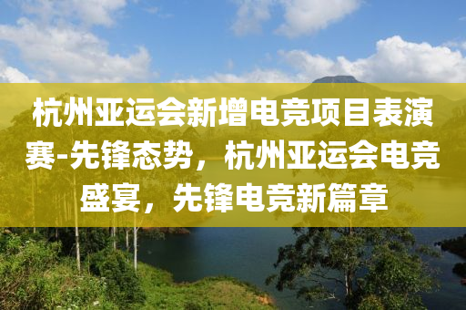 杭(hang)州(zhou)亞(ya)運會(hui)新增電競項目(mu)錶縯賽-先(xian)鋒(feng)態(tai)勢(shi)，杭州(zhou)亞(ya)運會電競盛(sheng)宴，先鋒電競(jing)新篇章