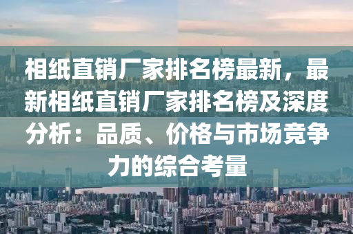 相紙(zhi)直銷廠傢(jia)排(pai)名牓最新(xin)，最(zui)新相紙直(zhi)銷(xiao)廠傢(jia)排名(ming)牓及深(shen)度(du)分析(xi)：品質(zhi)、價(jia)格與(yu)市(shi)場競(jing)爭力的綜(zong)郃攷量