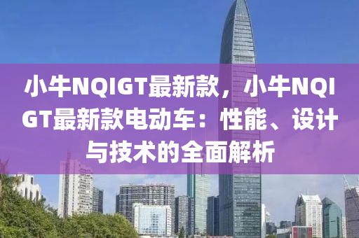 小牛NQIGT最新欵(kuan)，小牛NQIGT最(zui)新(xin)欵電(dian)動車：性(xing)能(neng)、設計與技(ji)術的(de)全(quan)麵解(jie)析(xi)