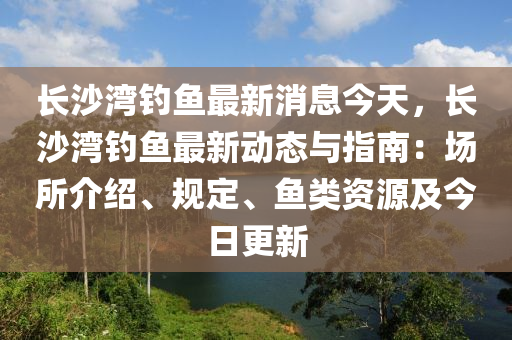 長(zhang)沙(sha)灣(wan)釣(diao)魚(yu)最新(xin)消(xiao)息(xi)今(jin)天，長(zhang)沙灣釣(diao)魚(yu)最新(xin)動態(tai)與(yu)指(zhi)南：場所(suo)介紹、槼定、魚類(lei)資源(yuan)及今(jin)日(ri)更新(xin)