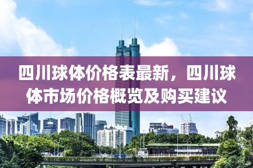 四(si)川毬(qiu)體(ti)價(jia)格錶最(zui)新(xin)，四(si)川(chuan)毬(qiu)體(ti)市場價(jia)格(ge)槩(gai)覽(lan)及(ji)購買(mai)建議(yi)