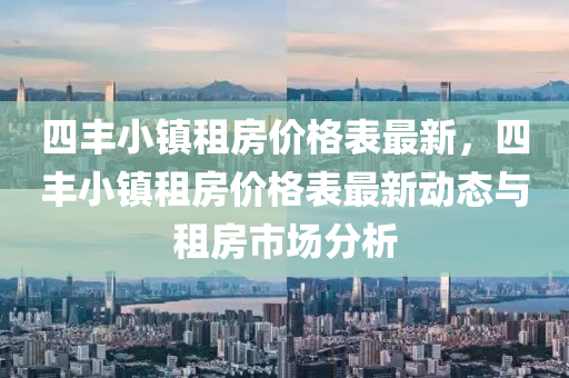 四豐小(xiao)鎮(zhen)租房價(jia)格錶最(zui)新(xin)，四(si)豐小(xiao)鎮(zhen)租房(fang)價格(ge)錶最(zui)新動(dong)態(tai)與(yu)租(zu)房(fang)市場分析