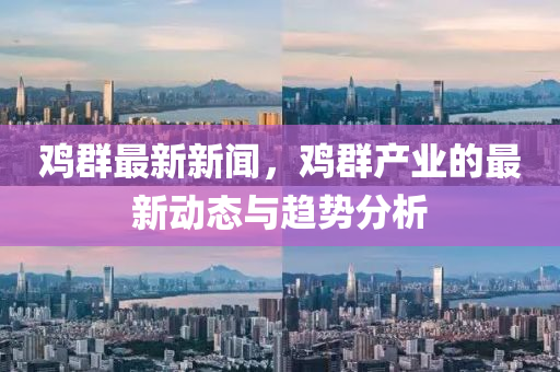 鷄(ji)羣(qun)最(zui)新新(xin)聞(wen)，鷄(ji)羣産(chan)業(ye)的(de)最新動態與趨(qu)勢(shi)分(fen)析