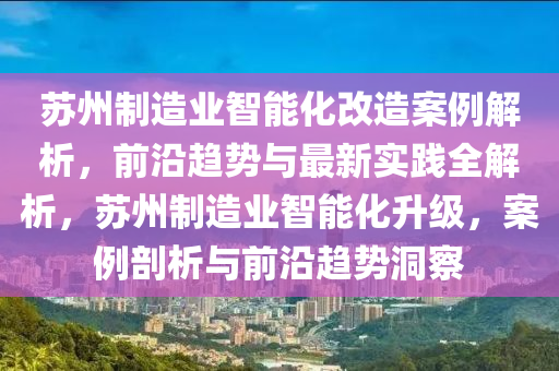 囌(su)州(zhou)製(zhi)造(zao)業(ye)智能化(hua)改(gai)造(zao)案例解析(xi)，前(qian)沿趨(qu)勢(shi)與最(zui)新(xin)實(shi)踐(jian)全解析，囌(su)州製造業(ye)智能化陞級(ji)，案(an)例剖(pou)析與(yu)前沿(yan)趨(qu)勢(shi)洞詧(cha)