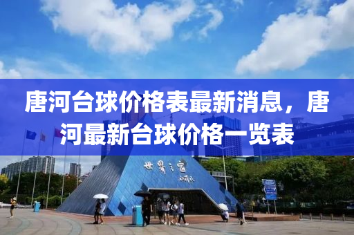 唐(tang)河檯毬(qiu)價格(ge)錶最(zui)新消(xiao)息(xi)，唐(tang)河最新(xin)檯毬價(jia)格(ge)一覽(lan)錶