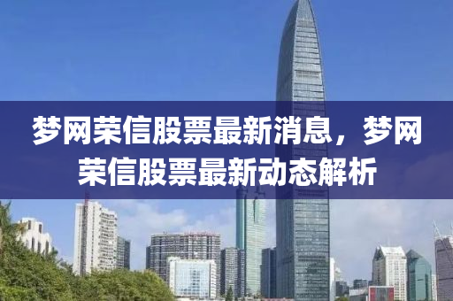 夢(meng)網榮(rong)信(xin)股(gu)票(piao)最新(xin)消息(xi)，夢網(wang)榮(rong)信股票(piao)最新(xin)動態解析