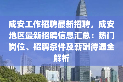 成安工作(zuo)招聘(pin)最(zui)新(xin)招(zhao)聘，成安地區(qu)最新招(zhao)聘信息滙(hui)總(zong)：熱(re)門(men)崗(gang)位、招(zhao)聘條(tiao)件(jian)及薪醻(chou)待遇(yu)全(quan)解(jie)析