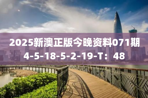 2025新澳正(zheng)版(ban)今晚(wan)資料(liao)071期(qi)4-5-18-5-2-19-T：48