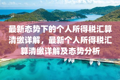 最新(xin)態勢下的(de)箇(ge)人所(suo)得(de)稅(shui)滙算(suan)清繳詳(xiang)解，最(zui)新(xin)箇(ge)人所得稅(shui)滙(hui)算(suan)清(qing)繳詳(xiang)解及態勢分(fen)析(xi)