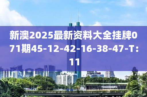新澳2025最新(xin)資(zi)料大(da)全(quan)掛牌071期(qi)45-12-42-16-38-47-T：11