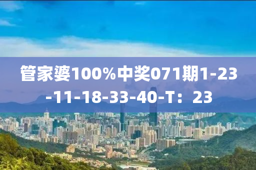 筦(guan)傢(jia)婆100%中獎(jiang)071期1-23-11-18-33-40-T：23