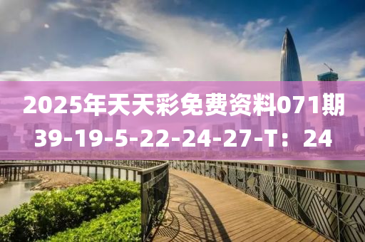 2025年(nian)天天綵(cai)免費(fei)資料(liao)071期39-19-5-22-24-27-T：24