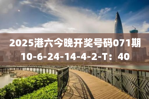 2025港(gang)六(liu)今(jin)晚開(kai)獎號碼071期(qi)10-6-24-14-4-2-T：40