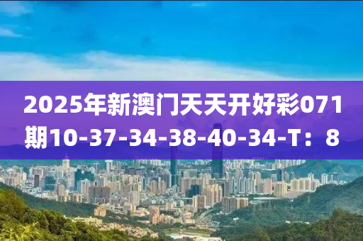 2025年(nian)新澳門(men)天(tian)天開好(hao)綵071期10-37-34-38-40-34-T：8