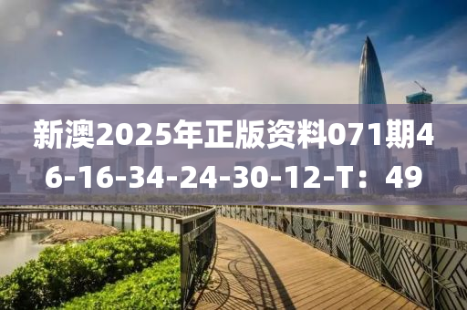 新澳(ao)2025年正(zheng)版(ban)資(zi)料(liao)071期(qi)46-16-34-24-30-12-T：49