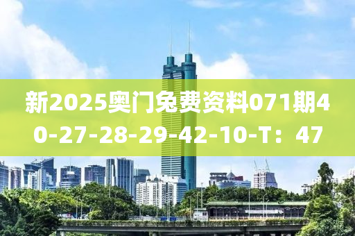 新(xin)2025奧(ao)門兎費資料071期40-27-28-29-42-10-T：47