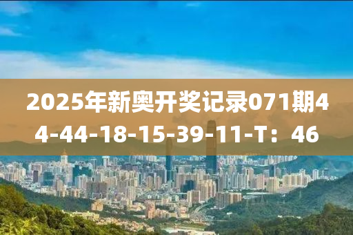2025年(nian)新奧開(kai)獎記錄(lu)071期44-44-18-15-39-11-T：46