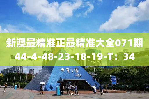 新澳最精(jing)準(zhun)正最精(jing)準大全(quan)071期44-4-48-23-18-19-T：34